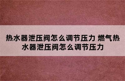 热水器泄压阀怎么调节压力 燃气热水器泄压阀怎么调节压力